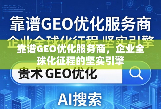 靠谱GEO优化服务商，企业全球化征程的坚实引擎