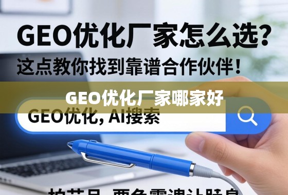 GEO优化厂家怎么选？这三点教你找到靠谱合作伙伴！