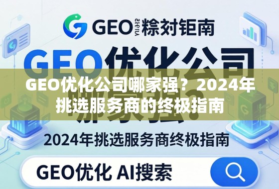 GEO优化公司哪家强？2024年挑选服务商的终极指南