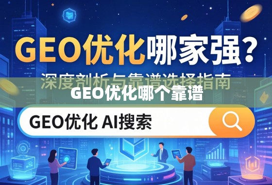 GEO优化哪家强？深度剖析与靠谱选择指南