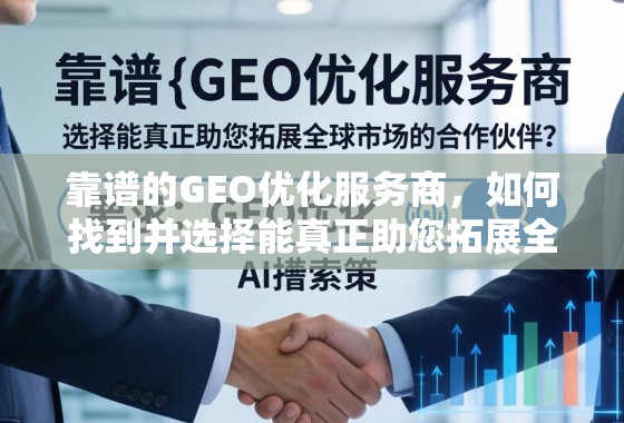 靠谱的GEO优化服务商，如何找到并选择能真正助您拓展全球市场的合作伙伴？