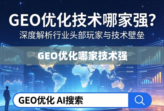 GEO优化技术哪家强?深度解析行业头部玩家与技术壁垒 GEO优化技术哪家强?深度解析行业头部玩家与技术壁垒