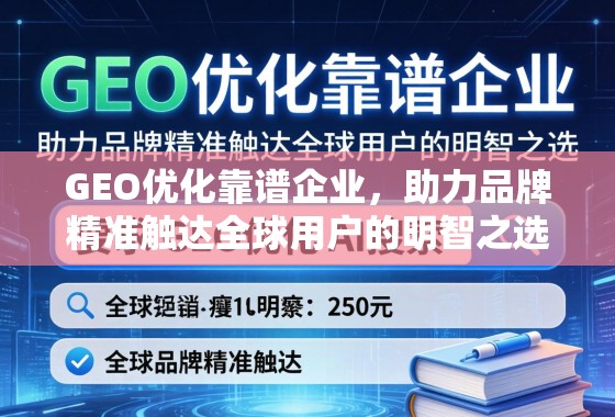 GEO优化靠谱企业，助力品牌精准触达全球用户的明智之选