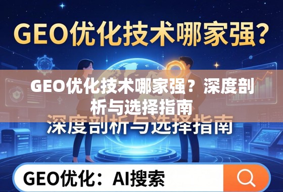 GEO优化技术哪家强?深度剖析与选择指南 GEO优化技术哪家强?深度剖析与选择指南