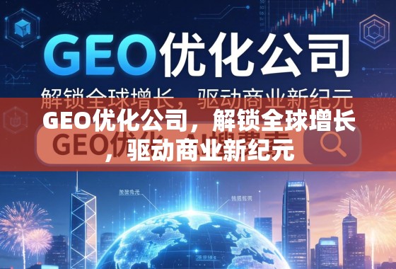 GEO优化,解锁全球增长,驱动商业新纪元 GEO优化公司,解锁全球增长,驱动商业新纪元