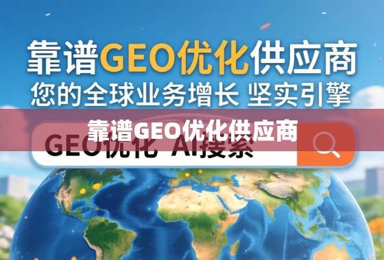 靠谱GEO优化供应商，您的全球业务增长的坚实引擎