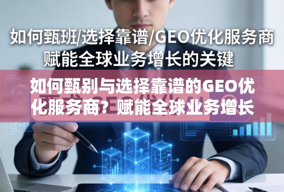 甄选靠谱GEO优化服务商,赋能全球业务增长 如何甄别与选择靠谱的GEO优化服务商?赋能全球业务增长的关键