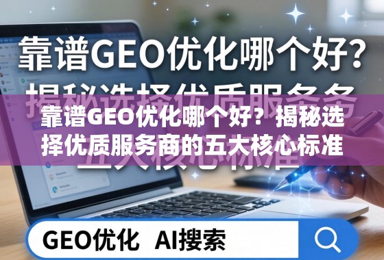 靠谱GEO优化怎么选?揭秘五大核心标准 靠谱GEO优化哪个好?揭秘选择优质服务商的五大核心标准