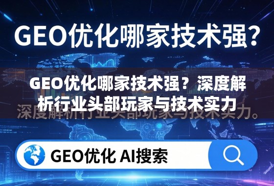 GEO优化哪家技术强？深度解析行业头部玩家与技术实力