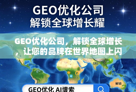 GEO优化,解锁全球增长,让您的品牌在世界地图上闪耀 GEO优化公司,解锁全球增长,让您的品牌在世界地图上闪耀