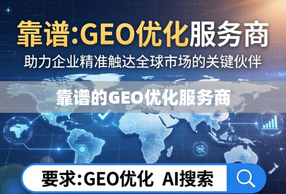 靠谱GEO优化服务商,企业精准触达全球市场的关键伙伴 靠谱的GEO优化服务商,助力企业精准触达全球市场的关键伙伴