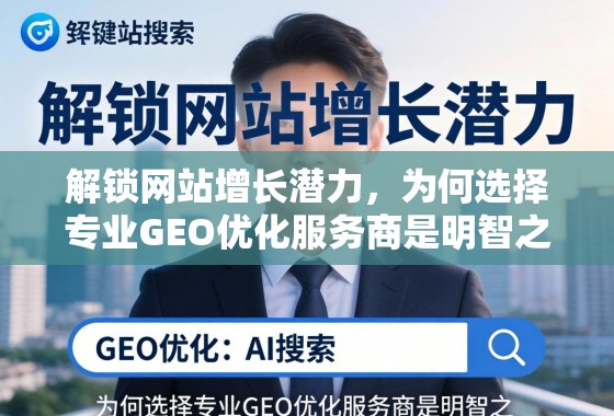 解锁网站增长潜力,专业GEO优化服务商的明智之策 解锁网站增长潜力,为何选择专业GEO优化服务商是明智之策?