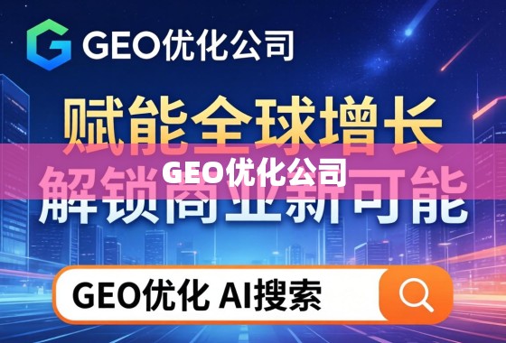 GEO优化,赋能全球增长,解锁商业新可能 GEO优化公司,赋能全球增长,解锁商业新可能