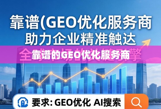 靠谱的GEO优化服务商,助力企业精准触达全球市场的关键引擎 靠谱的GEO优化服务商,助力企业精准触达全球市场的关键引擎