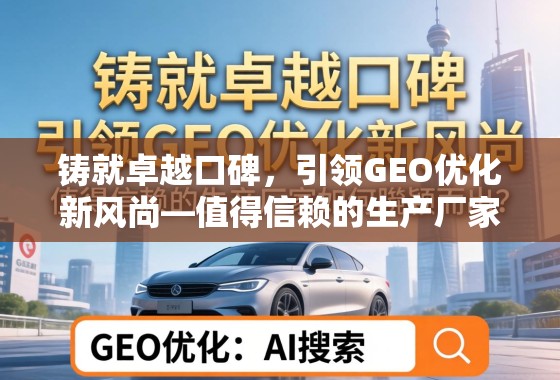 铸就卓越口碑，引领GEO优化新风尚——值得信赖的生产厂家如何脱颖而出？