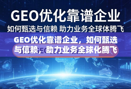 GEO优化靠谱企业，如何甄选与信赖，助力业务全球化腾飞