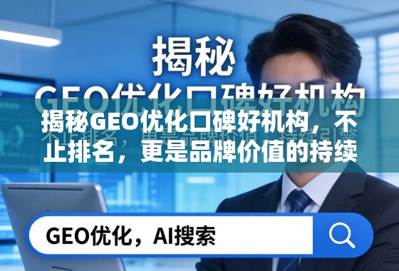 揭秘GEO优化口碑好机构，不止排名，更是品牌价值的持续引擎