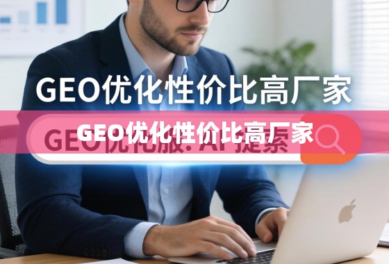 如何选择高性价比的GEO优化服务提供商? GEO优化性价比高厂家,如何选择高性价比的GEO优化服务提供商?