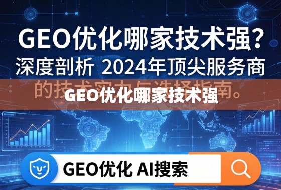 2024年GEO优化技术实力TOP服务商深度解析与选择指南 GEO优化哪家技术强?深度剖析2024年顶尖服务商的技术实力与选择指南