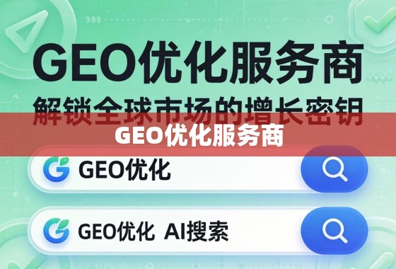 GEO优化服务商，解锁全球市场的增长密钥