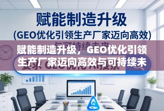 赋能制造升级,GEO优化引领生产厂家迈向高效与可持续未来 赋能制造升级,GEO优化引领生产厂家迈向高效与可持续未来