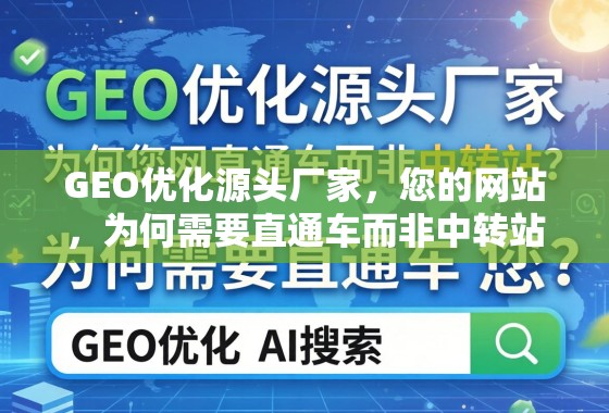 GEO优化源头厂家,网站为何需直通车而非中转站? GEO优化源头厂家,您的网站,为何需要直通车而非中转站?