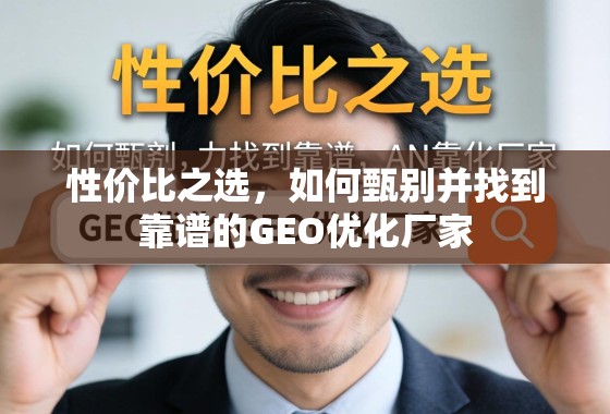 性价比之选，如何甄别并找到靠谱的GEO优化厂家