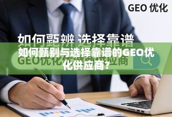 如何甄别与选择靠谱的GEO优化供应商？