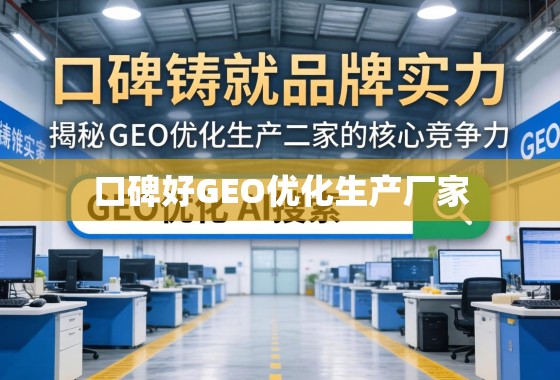 口碑铸就品牌实力，揭秘GEO优化生产厂家的核心竞争力
