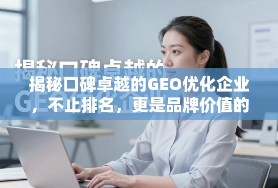 GEO优化,不止排名,更是品牌价值的长期伙伴 揭秘口碑卓越的GEO优化企业,不止排名,更是品牌价值的长期伙伴