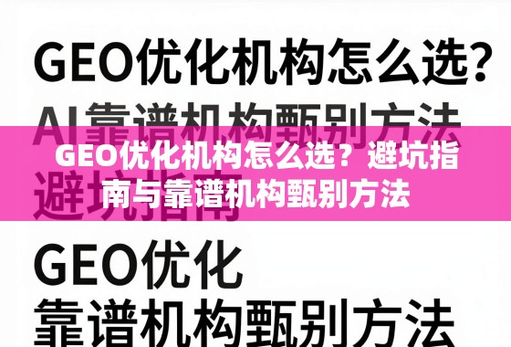 GEO优化机构避坑指南与甄别方法 GEO优化机构怎么选?避坑指南与靠谱机构甄别方法