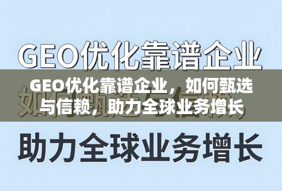 GEO优化靠谱企业，如何甄选与信赖，助力全球业务增长