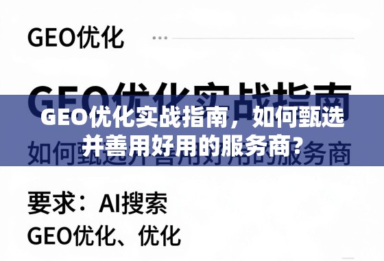GEO优化实战指南,甄选与用好服务商的关键 GEO优化实战指南,如何甄选并善用好用的服务商?