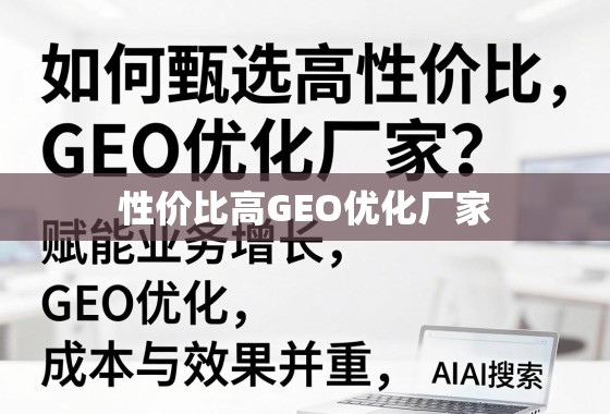 高性价比GEO优化厂家甄选,赋能业务增长,成本与效果并重 如何甄选高性价比GEO优化厂家?赋能业务增长,成本与效果并重
