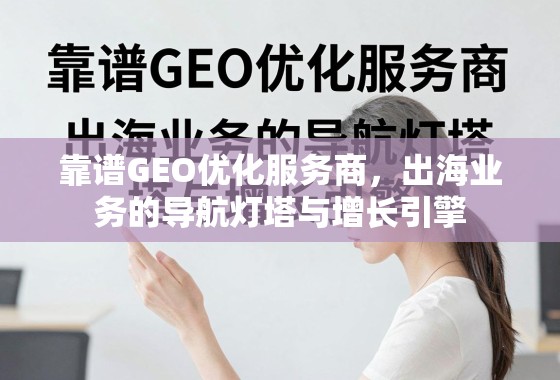 靠谱GEO优化服务商,出海业务的导航灯塔与增长引擎 靠谱GEO优化服务商,出海业务的导航灯塔与增长引擎