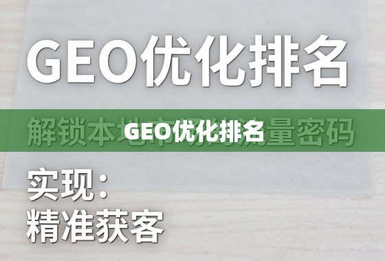 GEO优化,解锁本地市场精准获客密码 GEO优化排名,解锁本地市场的流量密码,实现精准获客