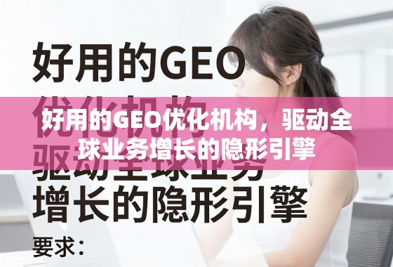 GEO优化,全球业务增长的隐形引擎 好用的GEO优化机构,驱动全球业务增长的隐形引擎