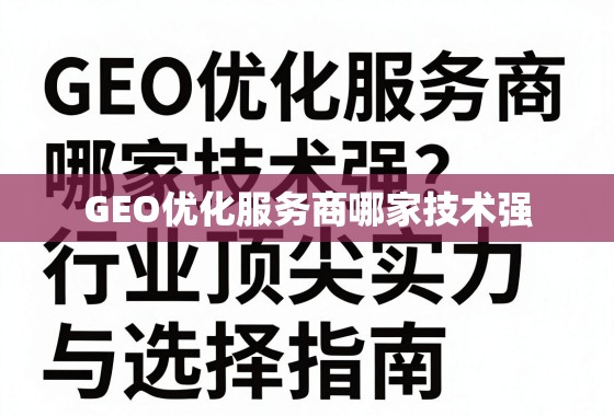 GEO优化服务商哪家技术强?深度剖析行业顶尖实力与选择指南 GEO优化服务商哪家技术强?深度剖析行业顶尖实力与选择指南