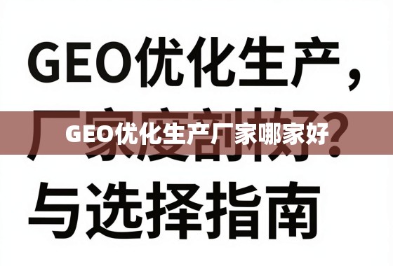 GEO优化生产厂家选择指南,深度剖析与避坑要点 GEO优化生产厂家哪家好?深度剖析与选择指南