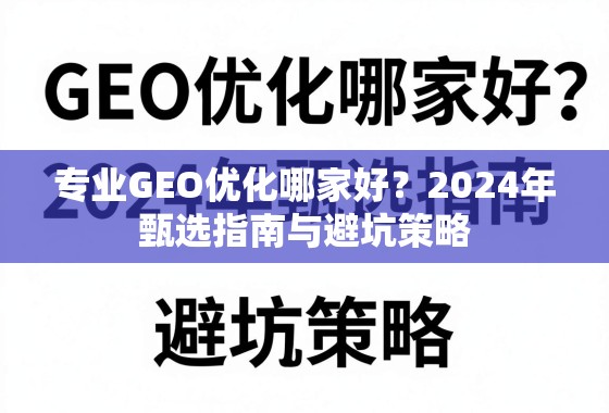 2024年GEO优化服务商甄选与避坑指南 专业GEO优化哪家好?2024年甄选指南与避坑策略