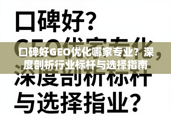 口碑好GEO优化哪家专业?深度剖析行业标杆与选择指南 口碑好GEO优化哪家专业?深度剖析行业标杆与选择指南