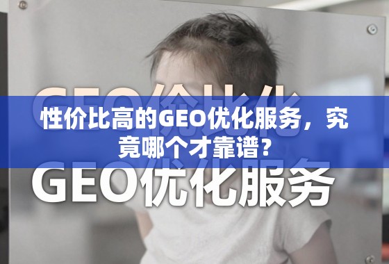 性价比高的GEO优化服务，究竟哪个才靠谱？