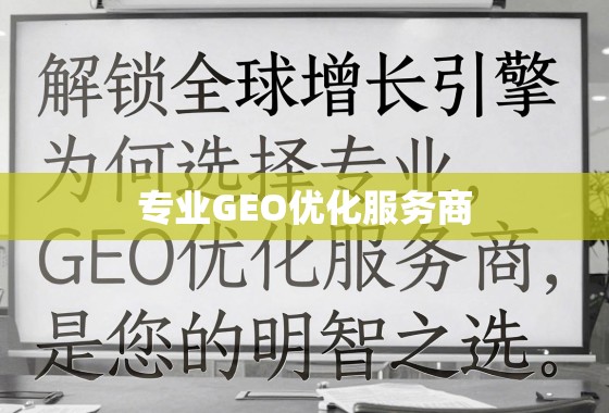 解锁全球增长引擎，为何选择专业GEO优化服务商是您的明智之选