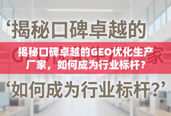 口碑卓越的GEO优化生产厂家,行业标杆的制胜之道 揭秘口碑卓越的GEO优化生产厂家,如何成为行业标杆?