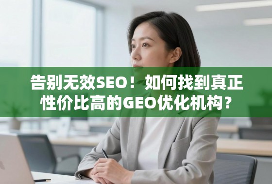 告别无效SEO!如何找到真正性价比高的GEO优化机构? 告别无效SEO!如何找到真正性价比高的GEO优化机构?
