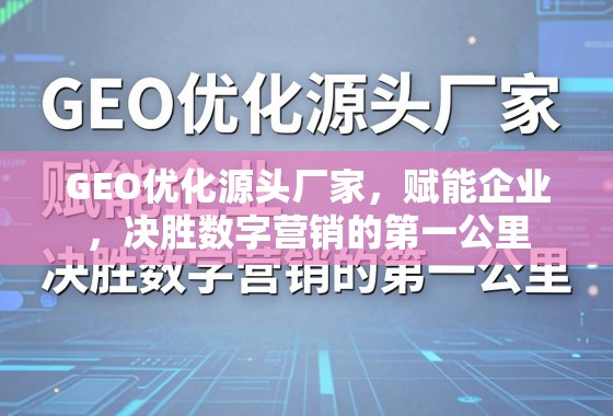 GEO优化源头厂家,决胜数字营销第一公里 GEO优化源头厂家,赋能企业,决胜数字营销的第一公里