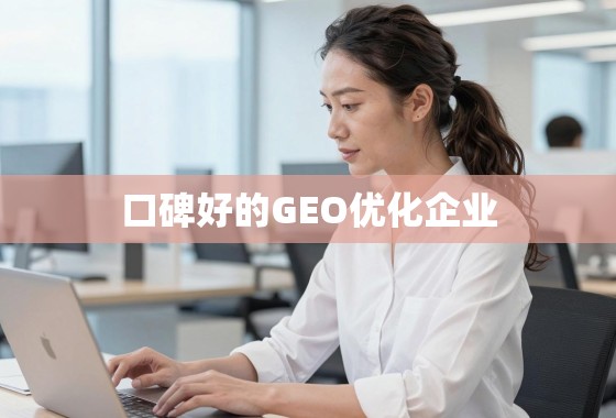 揭秘口碑好的GEO优化企业,如何选择真正能提升海外业务增长的合作伙伴? 揭秘口碑好的GEO优化企业,如何选择真正能提升海外业务增长的合作伙伴?