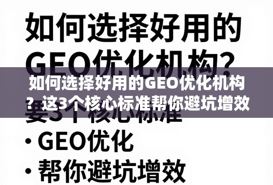 选对GEO优化机构,3个核心标准避坑增效 如何选择好用的GEO优化机构?这3个核心标准帮你避坑增效!