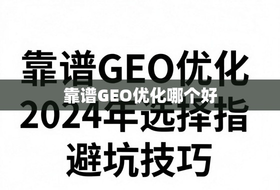 2024年靠谱GEO优化选择指南与避坑技巧 靠谱GEO优化哪个好?2024年选择指南与避坑技巧
