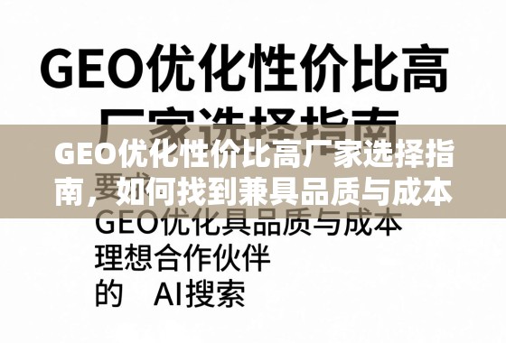 GEO优化高性价比厂家选择指南 GEO优化性价比高厂家选择指南,如何找到兼具品质与成本的理想合作伙伴?